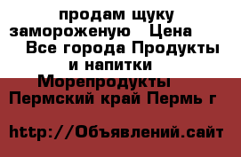 продам щуку замороженую › Цена ­ 87 - Все города Продукты и напитки » Морепродукты   . Пермский край,Пермь г.